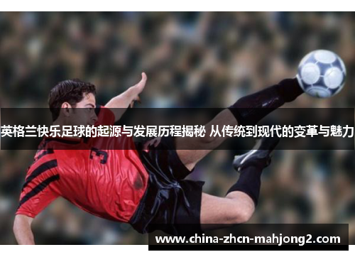 英格兰快乐足球的起源与发展历程揭秘 从传统到现代的变革与魅力 英格兰快乐足球的起源与发展历程揭秘 从传统到现代的变革与魅力