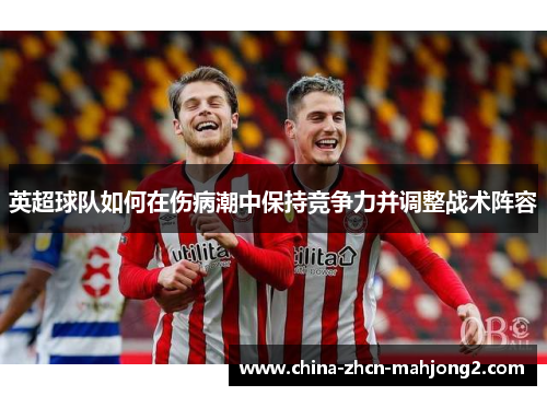 英超球队如何在伤病潮中保持竞争力并调整战术阵容
