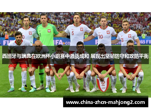 西班牙与瑞典在欧洲杯小组赛中激战成和 展现出坚韧防守和攻防平衡