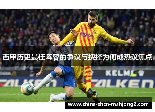 西甲历史最佳阵容的争议与抉择为何成热议焦点 西甲历史最佳阵容的争议与抉择为何成热议焦点