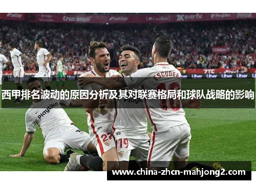 西甲排名波动的原因分析及其对联赛格局和球队战略的影响