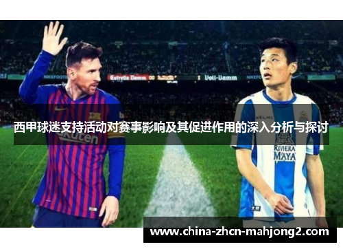 西甲球迷支持活动对赛事影响及其促进作用的深入分析与探讨