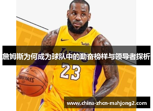 詹姆斯为何成为球队中的勤奋榜样与领导者探析 詹姆斯为何成为球队中的勤奋榜样与领导者探析