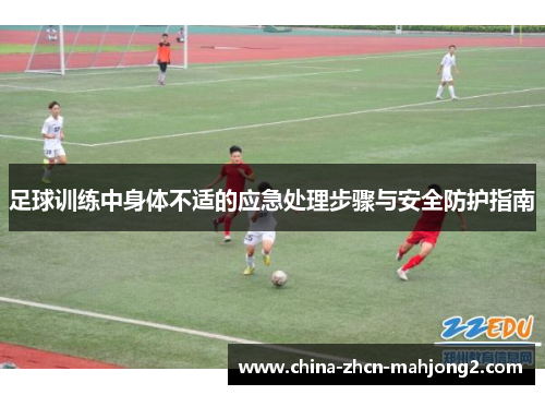 足球训练中身体不适的应急处理步骤与安全防护指南