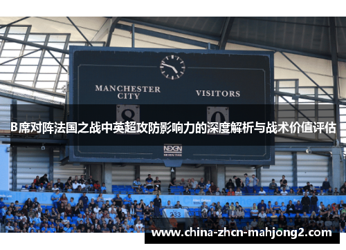 B席对阵法国之战中英超攻防影响力的深度解析与战术价值评估