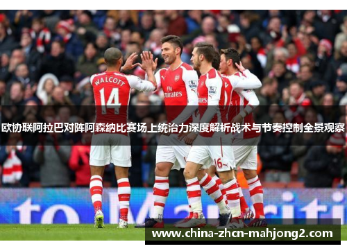 欧协联阿拉巴对阵阿森纳比赛场上统治力深度解析战术与节奏控制全景观察