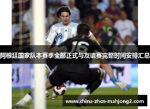 阿根廷国家队本赛季全部正式与友谊赛完整时间安排汇总