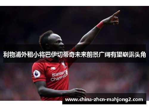 利物浦外租小将巴伊切蒂奇未来前景广阔有望崭露头角