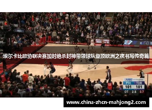 埃尔卡比欧协联决赛加时绝杀封神带领球队登顶欧洲之夜书写传奇篇