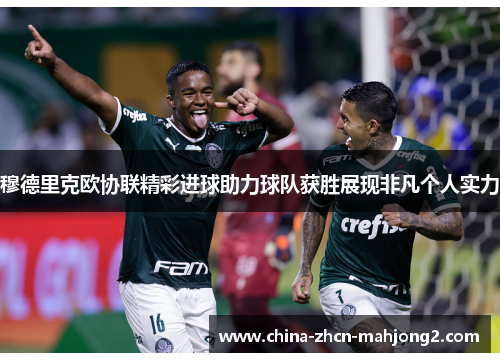 穆德里克欧协联精彩进球助力球队获胜展现非凡个人实力