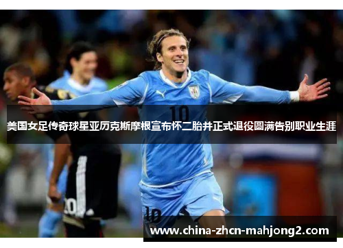 美国女足传奇球星亚历克斯摩根宣布怀二胎并正式退役圆满告别职业生涯 美国女足传奇球星亚历克斯摩根宣布怀二胎并正式退役圆满告别职业生涯