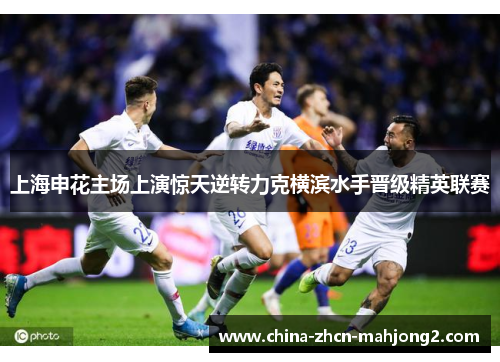 上海申花主场上演惊天逆转力克横滨水手晋级精英联赛