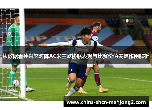 从数据看孙兴慜对阵AC米兰欧协联表现与比赛价值关键作用解析