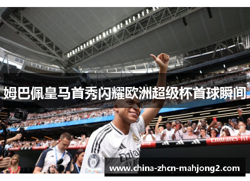 姆巴佩皇马首秀闪耀欧洲超级杯首球瞬间