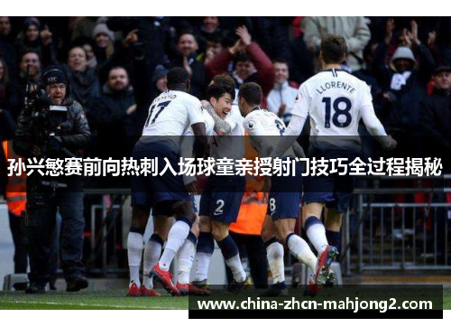 孙兴慜赛前向热刺入场球童亲授射门技巧全过程揭秘