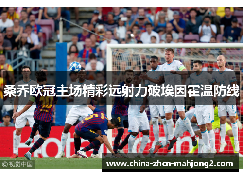 桑乔欧冠主场精彩远射力破埃因霍温防线