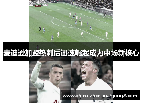 麦迪逊加盟热刺后迅速崛起成为中场新核心 麦迪逊加盟热刺后迅速崛起成为中场新核心
