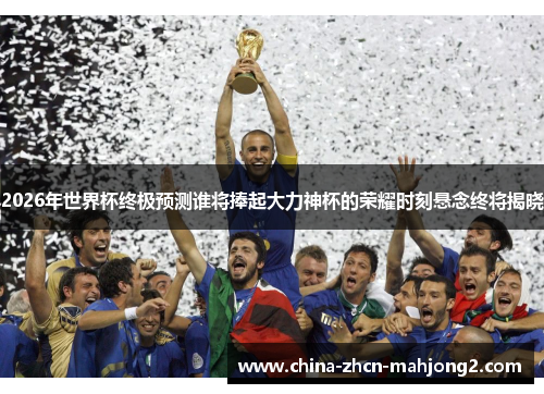 2026年世界杯终极预测谁将捧起大力神杯的荣耀时刻悬念终将揭晓 2026年世界杯终极预测谁将捧起大力神杯的荣耀时刻悬念终将揭晓
