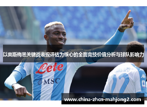 以奥斯梅恩关键战表现评估为核心的全面竞技价值分析与球队影响力 以奥斯梅恩关键战表现评估为核心的全面竞技价值分析与球队影响力