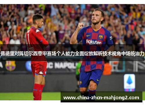 佩德里对阵切尔西意甲赛场个人能力全面绽放解析技术视角中场统治力 佩德里对阵切尔西意甲赛场个人能力全面绽放解析技术视角中场统治力
