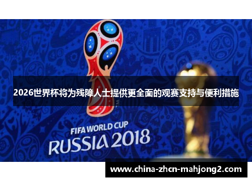 2026世界杯将为残障人士提供更全面的观赛支持与便利措施 2026世界杯将为残障人士提供更全面的观赛支持与便利措施