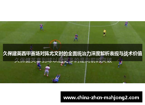 久保建英西甲赛场对阵尤文时的全面统治力深度解析表现与战术价值 久保建英西甲赛场对阵尤文时的全面统治力深度解析表现与战术价值