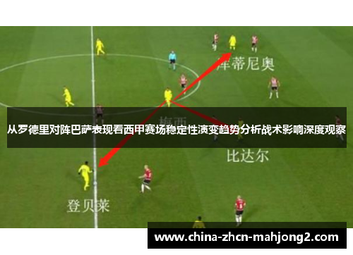 从罗德里对阵巴萨表现看西甲赛场稳定性演变趋势分析战术影响深度观察 从罗德里对阵巴萨表现看西甲赛场稳定性演变趋势分析战术影响深度观察