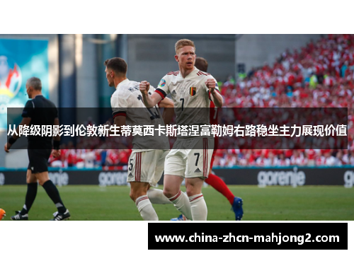 从降级阴影到伦敦新生蒂莫西卡斯塔涅富勒姆右路稳坐主力展现价值 从降级阴影到伦敦新生蒂莫西卡斯塔涅富勒姆右路稳坐主力展现价值