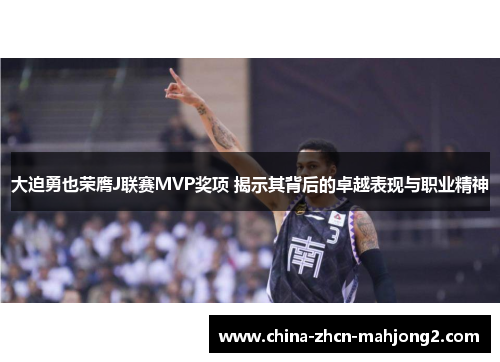 大迫勇也荣膺J联赛MVP奖项 揭示其背后的卓越表现与职业精神 大迫勇也荣膺J联赛MVP奖项 揭示其背后的卓越表现与职业精神