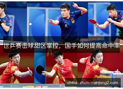 世乒赛击球甜区掌控，国手如何提高命中率